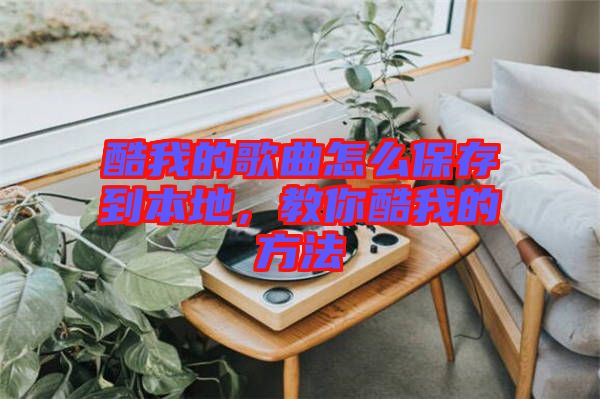酷我的歌曲怎么保存到本地，教你酷我的方法
