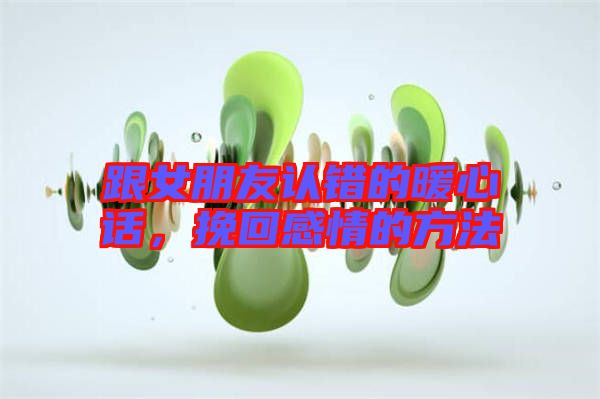 跟女朋友認錯的暖心話，挽回感情的方法
