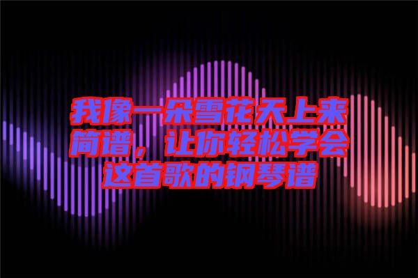 我像一朵雪花天上來簡(jiǎn)譜，讓你輕松學(xué)會(huì)這首歌的鋼琴譜