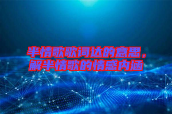 半情歌歌詞達的意思，解半情歌的情感內(nèi)涵