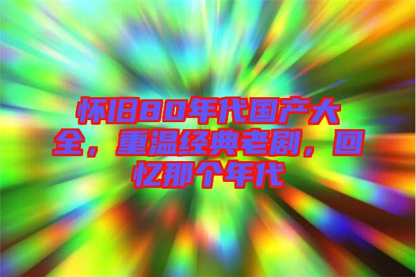 懷舊80年代國產(chǎn)大全，重溫經(jīng)典老劇，回憶那個年代