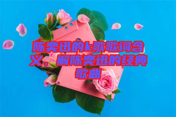 陳奕迅的k歌歌詞含義，解陳奕迅的經(jīng)典歌曲
