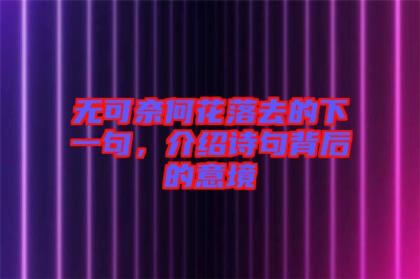 無可奈何花落去的下一句，介紹詩句背后的意境