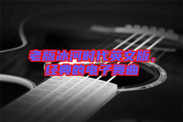 老版冰河時(shí)代英文版，經(jīng)典的電子舞曲