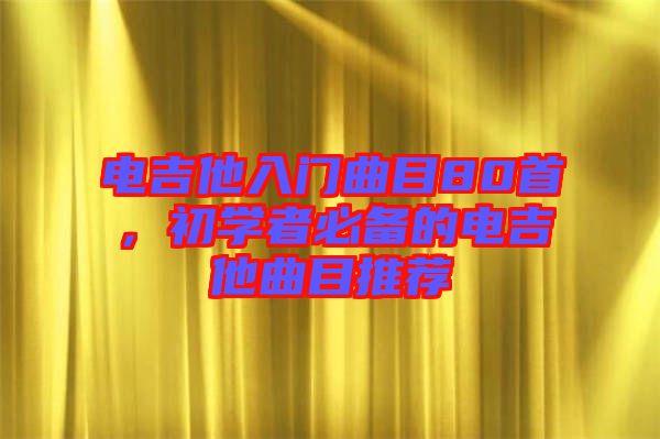 電吉他入門曲目80首，初學(xué)者必備的電吉他曲目推薦