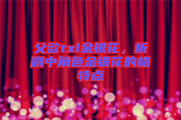 父欲txl金銀花，析劇中角色金銀花的格特點(diǎn)