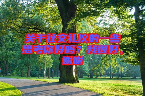 關(guān)于社交禮儀的一些思考你好嗎？我很好，謝謝