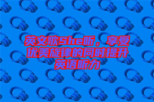 英文歌She聽，享受優(yōu)美旋律的同時提升英語聽力