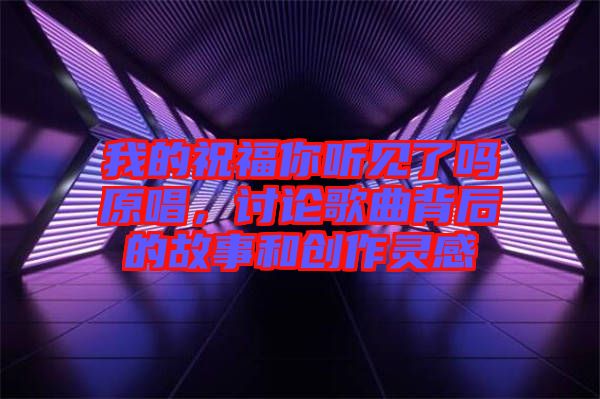 我的祝福你聽見了嗎原唱，討論歌曲背后的故事和創(chuàng)作靈感