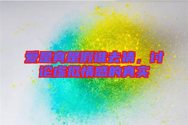 愛是真是假誰去猜，討論虛擬情感的真實