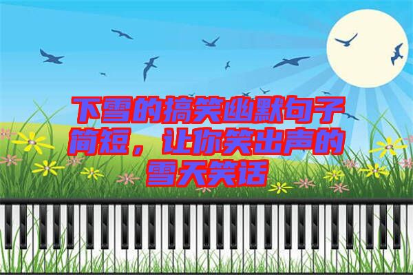 下雪的搞笑幽默句子簡短，讓你笑出聲的雪天笑話