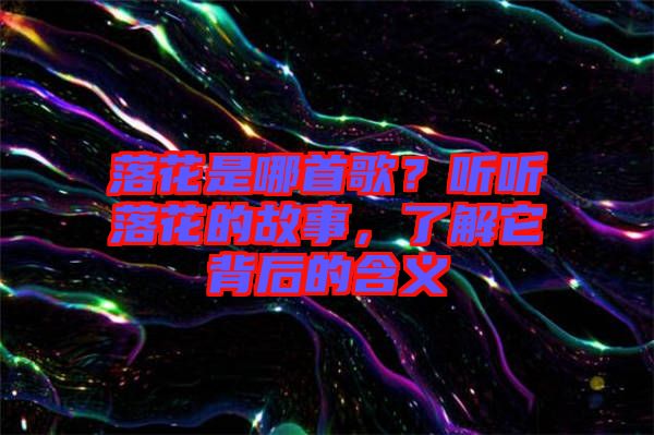 落花是哪首歌？聽聽落花的故事，了解它背后的含義