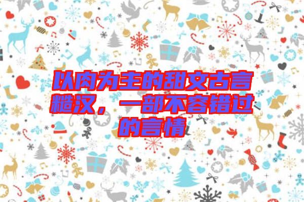 以肉為主的甜文古言糙漢，一部不容錯(cuò)過的言情
