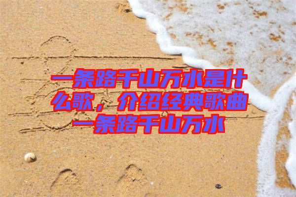 一條路千山萬水是什么歌，介紹經(jīng)典歌曲一條路千山萬水