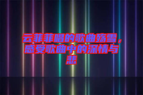 云菲菲唱的歌曲殤雪，感受歌曲中的深情與悲