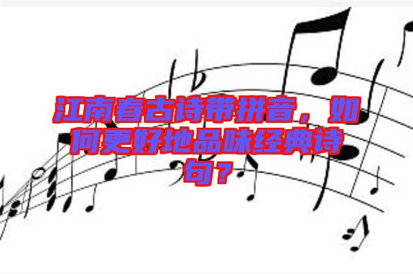 江南春古詩帶拼音，如何更好地品味經(jīng)典詩句？