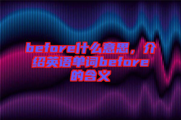 before什么意思，介紹英語(yǔ)單詞before的含義