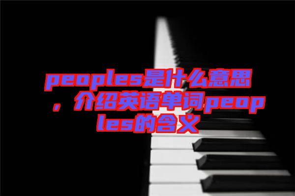 peoples是什么意思，介紹英語單詞peoples的含義