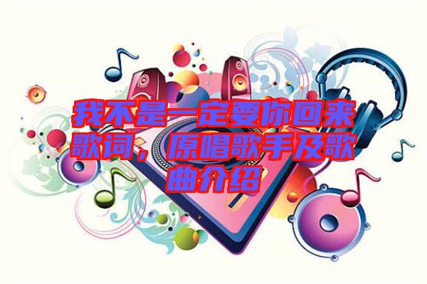我不是一定要你回來歌詞，原唱歌手及歌曲介紹