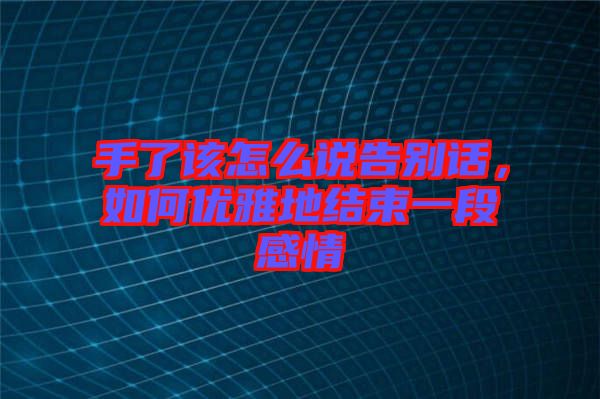 手了該怎么說告別話，如何優(yōu)雅地結(jié)束一段感情