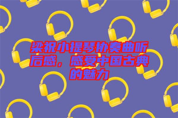 梁祝小提琴協(xié)奏曲聽后感，感受中國古典的魅力