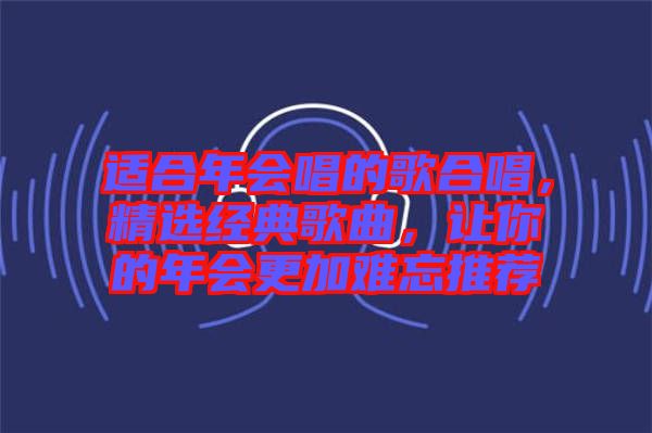 適合年會唱的歌合唱，精選經(jīng)典歌曲，讓你的年會更加難忘推薦