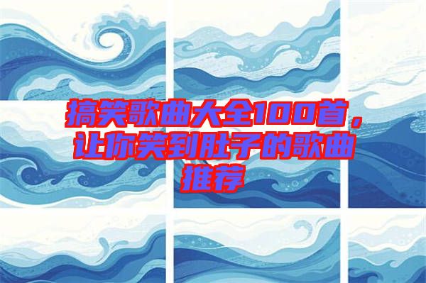 搞笑歌曲大全100首，讓你笑到肚子的歌曲推薦