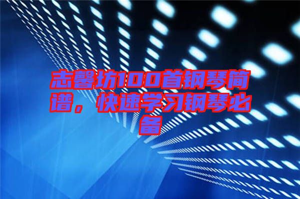 志馨坊100首鋼琴簡譜，快速學(xué)習(xí)鋼琴必備
