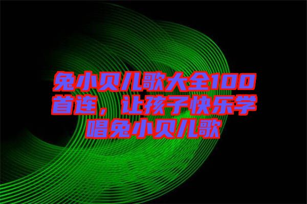 兔小貝兒歌大全100首連，讓孩子快樂學唱兔小貝兒歌