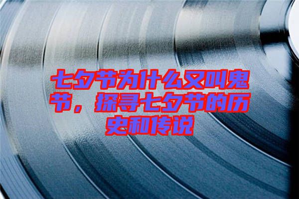 七夕節(jié)為什么又叫鬼節(jié)，探尋七夕節(jié)的歷史和傳說
