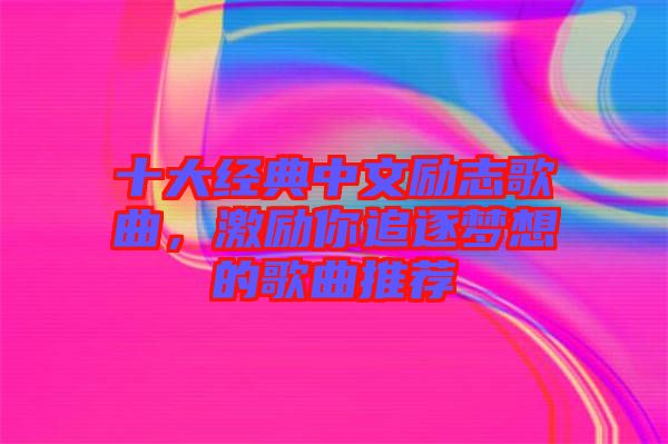 十大經典中文勵志歌曲，激勵你追逐夢想的歌曲推薦
