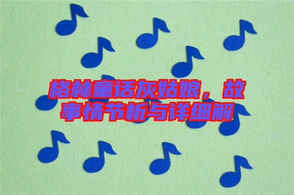 格林童話灰姑娘，故事情節(jié)析與詳細解