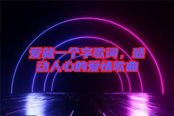 愛(ài)就一個(gè)字歌詞，感動(dòng)人心的愛(ài)情歌曲