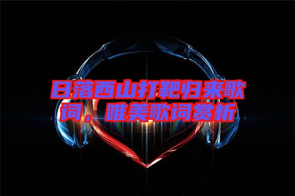 日落西山打靶歸來歌詞，唯美歌詞賞析