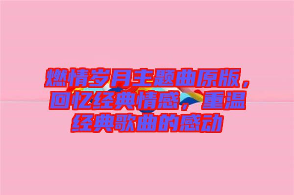 燃情歲月主題曲原版，回憶經(jīng)典情感，重溫經(jīng)典歌曲的感動(dòng)