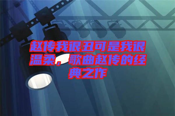 趙傳我很丑可是我很溫柔，歌曲趙傳的經(jīng)典之作