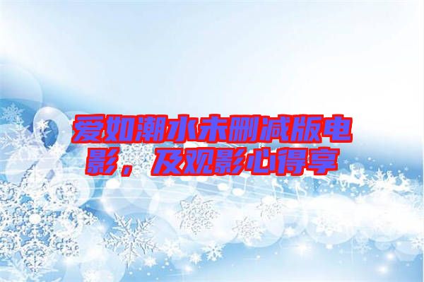 愛如潮水未刪減版電影，及觀影心得享