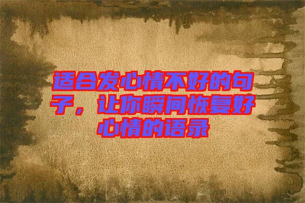 適合發(fā)心情不好的句子，讓你瞬間恢復(fù)好心情的語(yǔ)錄