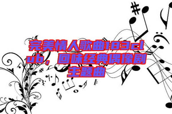 完美情人歌曲183club，回味經(jīng)典偶像劇主題曲