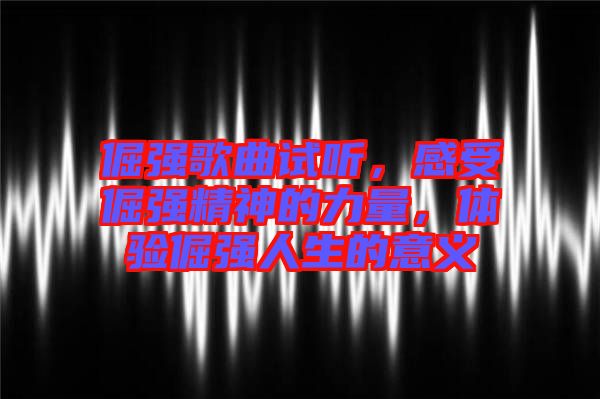 倔強(qiáng)歌曲試聽，感受倔強(qiáng)精神的力量，體驗倔強(qiáng)人生的意義