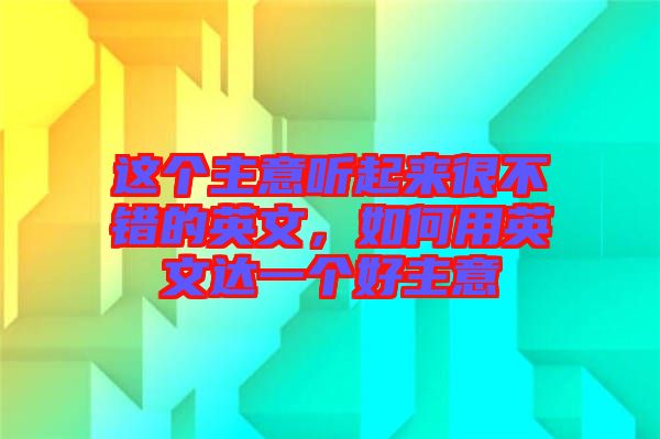這個主意聽起來很不錯的英文，如何用英文達一個好主意