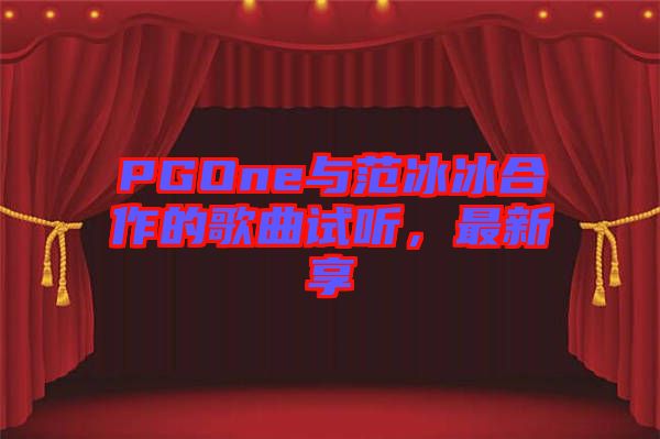 PGOne與范冰冰合作的歌曲試聽，最新享
