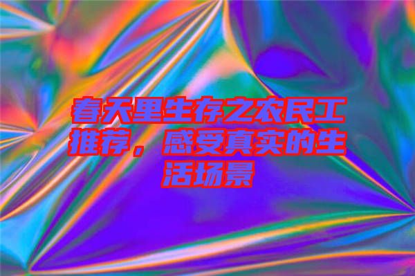 春天里生存之農(nóng)民工推薦，感受真實(shí)的生活場(chǎng)景