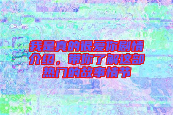 我是真的很愛你劇情介紹，帶你了解這部熱門的故事情節(jié)