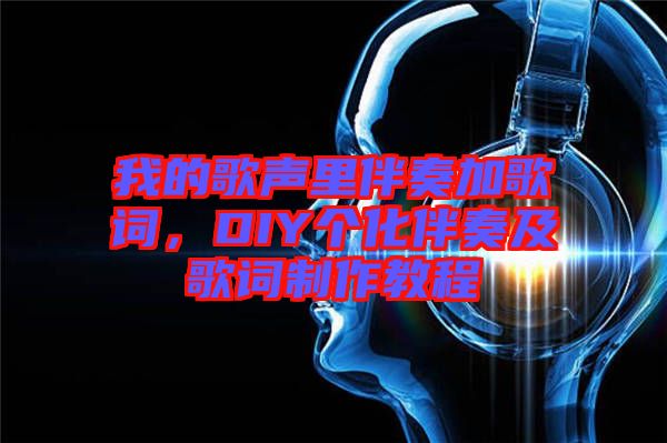 我的歌聲里伴奏加歌詞，DIY個(gè)化伴奏及歌詞制作教程