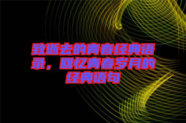 致逝去的青春經(jīng)典語錄，回憶青春歲月的經(jīng)典語句