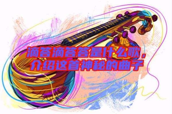 滴答滴答答是什么歌，介紹這首神秘的曲子