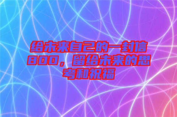 給未來自己的一封信800，留給未來的思考和祝福