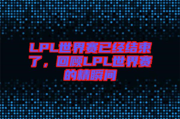 LPL世界賽已經(jīng)結(jié)束了，回顧LPL世界賽的精瞬間