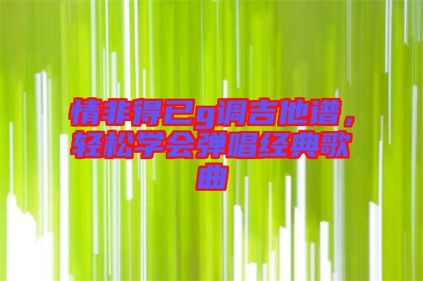 情非得已g調(diào)吉他譜，輕松學(xué)會(huì)彈唱經(jīng)典歌曲